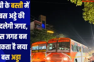 यूपी के बस्ती में बस अड्डे की बदलेगी जगह, इस जगह बन सकता है नया बस अड्डा 