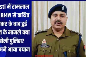 Basti में रामलाल की BMW से कथित ठोकर के बाद हुई मौत के मामले क्या बोली पुलिस? सामने आया बयान