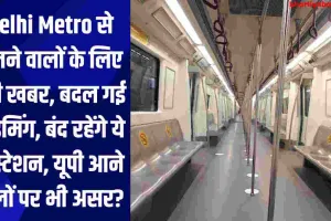 Delhi Metro से चलने वालों के लिए बड़ी खबर, इस रूट बदल गई टाइमिंग, बंद रहेंगे ये 3 स्टेशन, यूपी आने वालों पर भी असर?