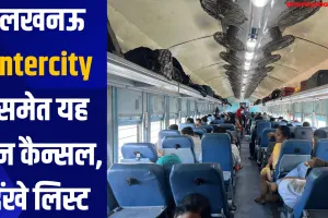 लखनऊ intercity समेत यह ट्रेन कैन्सल, देंखे लिस्ट 