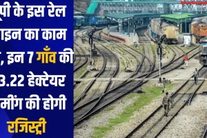 यूपी के इस रेल लाइन का काम तेज, इन 7 गाँव की 43.22 हेक्टेयर जमींग की होगी रजिस्ट्री 