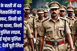 UP के बस्ती में 40 पुलिसकर्मियों का ट्रांसफर, किसी को मिला थाना, किसी को पुलिस लाइन, कोई पहुंचा पुलिस चौकी, देखें पूरी लिस्ट