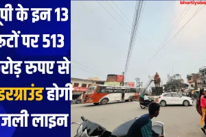 यूपी के इन 13 रूटों पर 513 करोड़ रुपए से अंडरग्राउंड होगी बिजली लाइन 