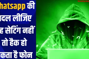 Whatsapp की बदल लीजिए यह सेटिंग नहीं तो हैक हो सकता है फोन 