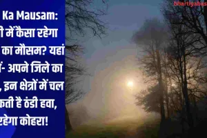 UP Ka Mausam: यूपी में कैसा रहेगा आज का मौसम? यहां जानें- अपने जिले का हाल, इन क्षेत्रों में चल सकती है ठंडी हवा, रहेगा कोहरा!