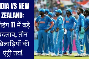 India vs New Zealand: प्लेइंग 11 में बड़े बदलाव, तीन खिलाड़ियों की एंट्री तय!