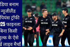 इंडिया बनाम न्यूजीलैंड चैंपियंस ट्रॉफी 2025 फाइनल: बिना किसी शुल्क के ऐसे देखें लाइव मैच!