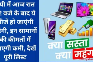 यूपी में आज रात 12 बजे के बाद ये चीजें हो जाएंगी महंगी, इन सामानों की कीमतों में आएगी कमी, देखें पूरी लिस्ट