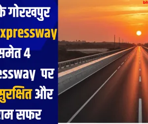 यूपी के गोरखपुर लिंक Expressway समेत 4  Expressway  पर होगा सुरक्षित और आराम सफर 