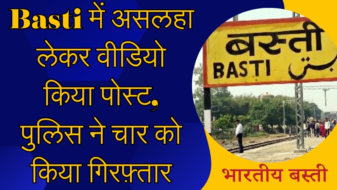 Basti में असलहा लेकर वीडियो किया पोस्ट, पुलिस ने चार को किया गिरफ़्तार