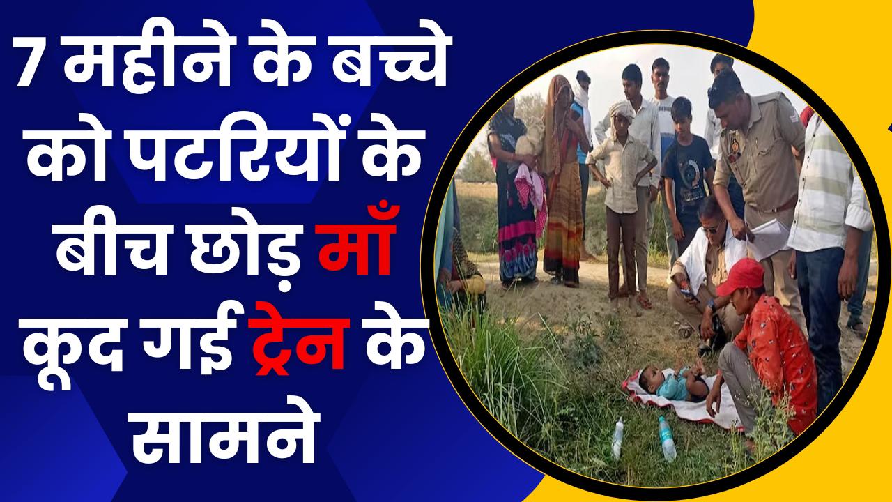 Uttar Pradesh:7 महीने के बच्चे को पटरियों के बीच छोड़ माँ कूद गई ट्रेन के सामने,बात ऐसी की हो जाएंगे हैरान