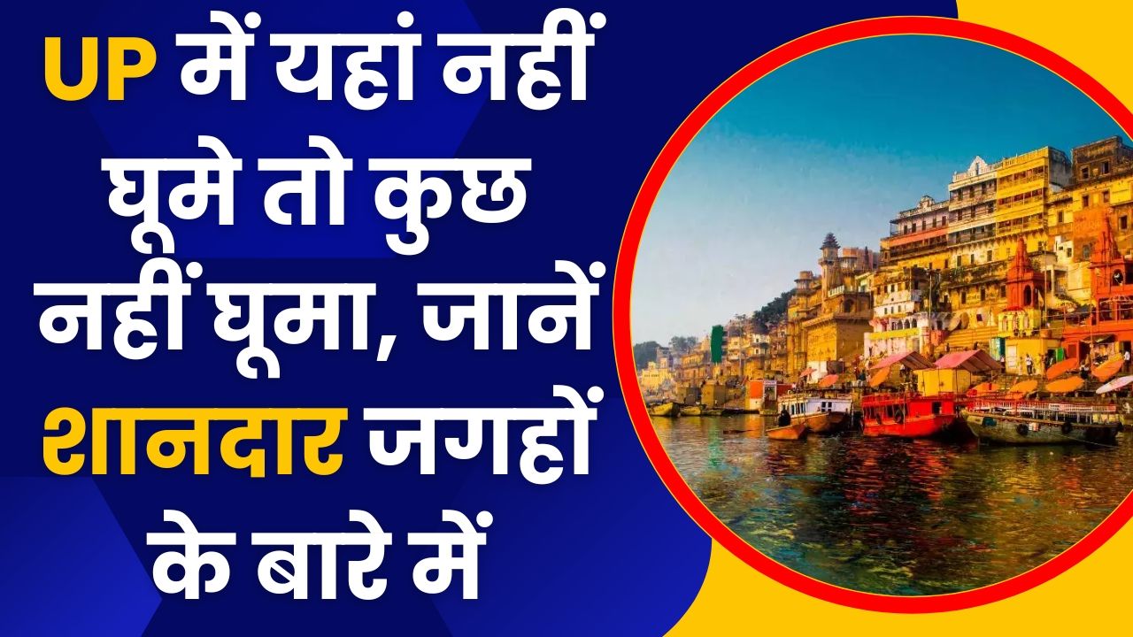 Uttar Pradesh Tourism: UP में यहां नहीं घूमे तो कुछ नहीं घूमा, जानें शानदार जगहों के बारे में