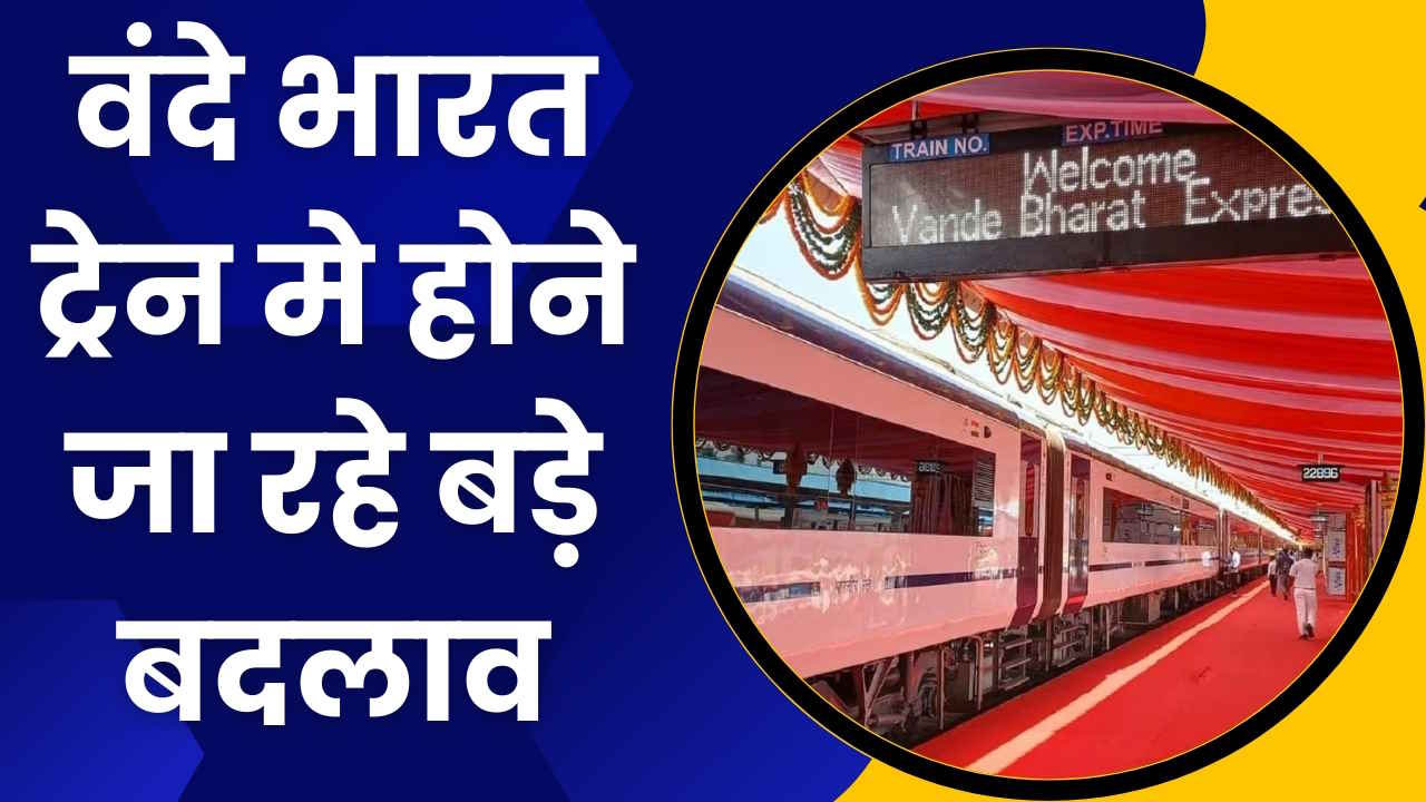 Vande Bharat Train: वंदे भारत ट्रेन मे होने जा रहे बड़े बदलाव, ट्रेन के अंदर गरमा गरम मिलेगा खाना