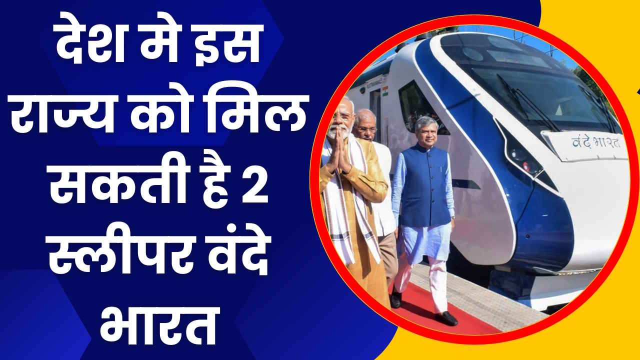 Vande Bharat Update: देश मे इस राज्य को मिल सकती है 2 स्लीपर वंदे भारत,देखे रूट और शेड्यूल