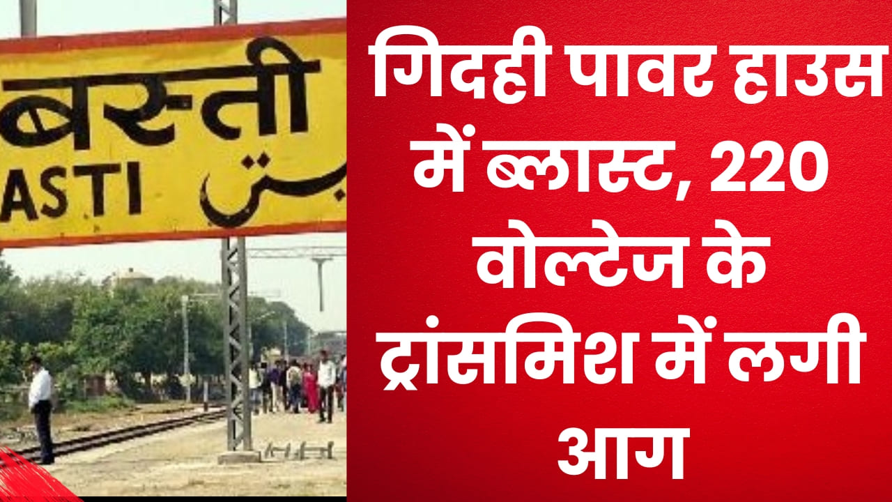Basti News: गिदही पावर हाउस में ब्लास्ट, 220 वोल्टेज के ट्रांसमिश में लगी आग
