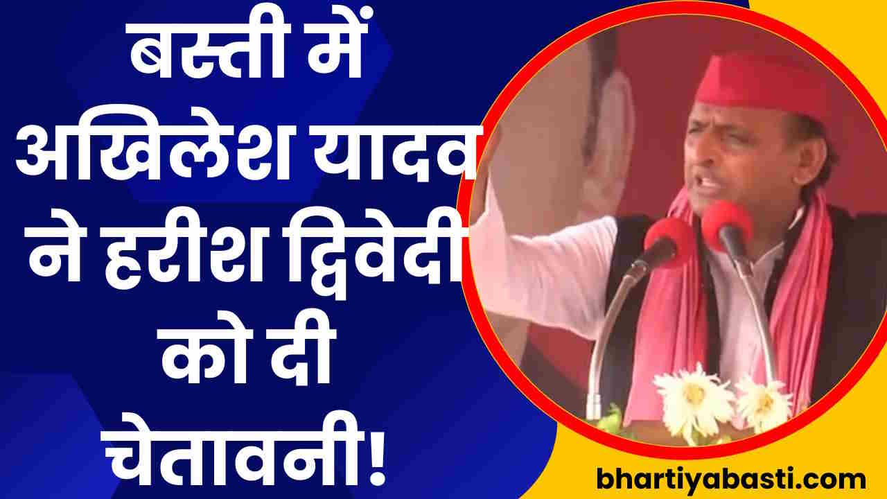 बस्ती में अखिलेश यादव ने हरीश द्विवेदी को दी चेतावनी! बुलडोजर की ओर किया इशारा