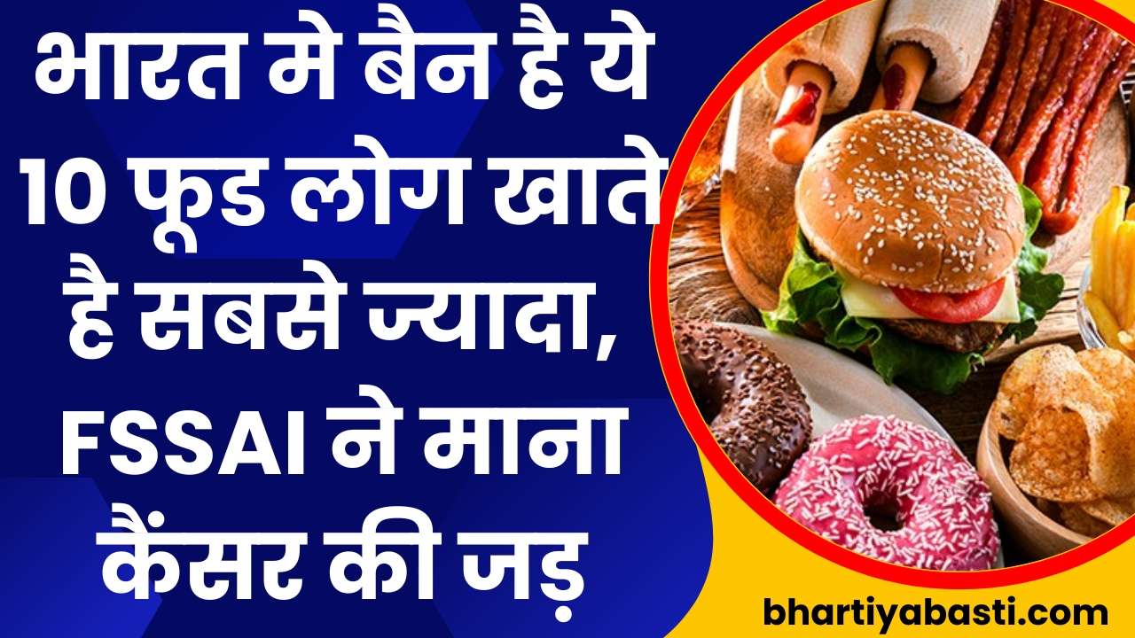 भारत मे बैन है ये 10 फूड लोग खाते है सबसे ज्यादा, FSSAI ने माना कैंसर की जड़