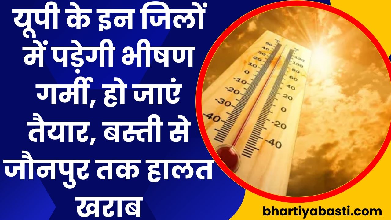 UP Weather News: यूपी के इन जिलों में पड़ेगी भीषण गर्मी, हो जाएं तैयार, बस्ती से जौनपुर तक हालत खराब