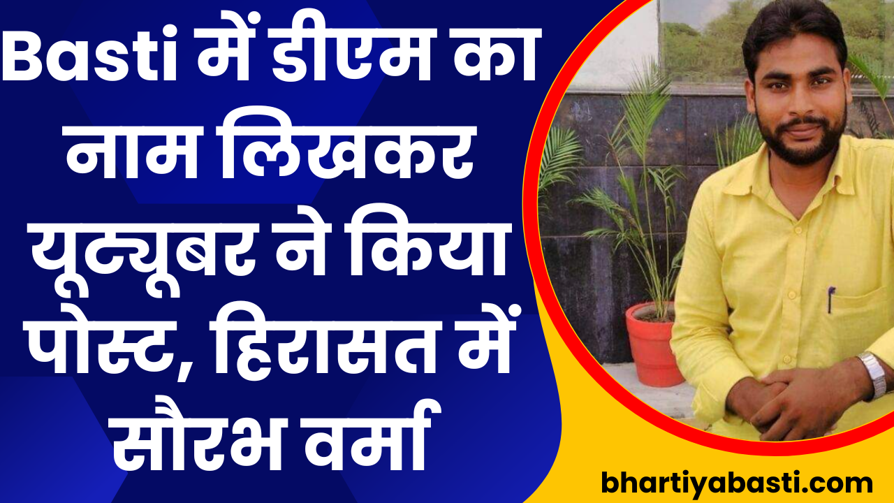 Basti में डीएम का नाम लिखकर यूट्यूबर ने किया पोस्ट, हिरासत में सौरभ वर्मा