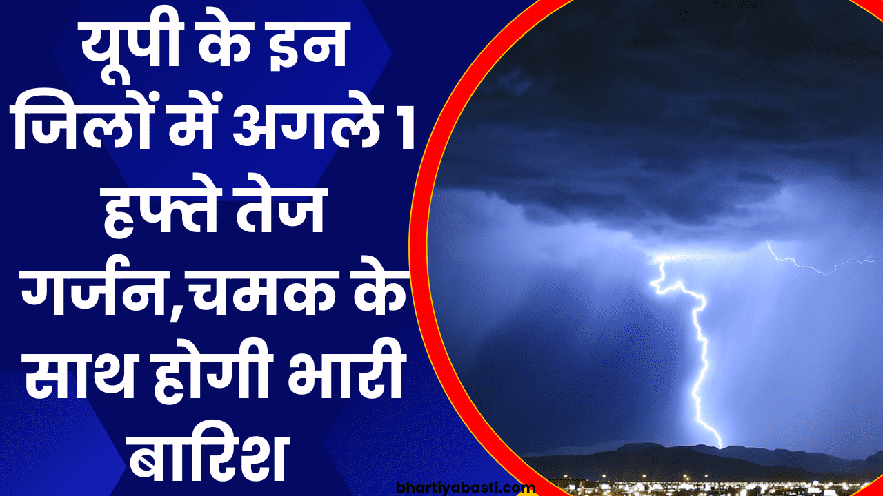 UP Me Bhaari Baarish: यूपी के इन जिलों में अगले 1 हफ्ते तेज गर्जन,चमक के साथ होगी भारी बारिश 