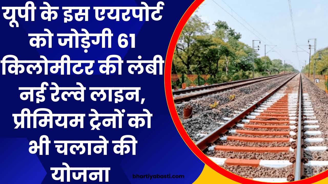 यूपी के इस एयरपोर्ट को जोड़ेगी 61 किलोमीटर की लंबी नई रेल्वे लाइन, प्रीमियम ट्रेनों को भी चलाने की योजना
