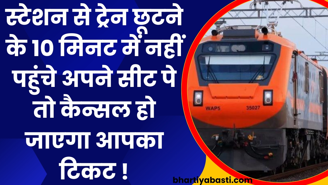 स्टेशन से ट्रेन छूटने के 10 मिनट में नहीं पहुंचे अपने सीट पे तो कैन्सल हो जाएगा आपका टिकट !