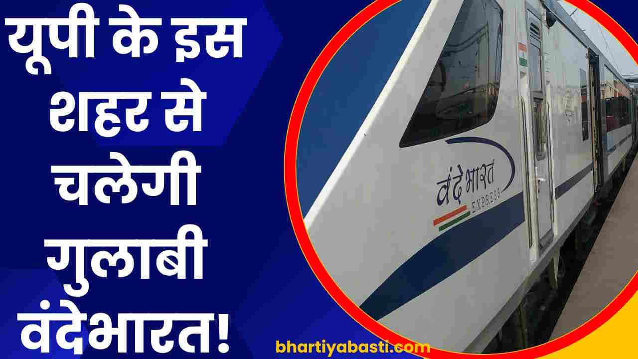 यूपी के इस शहर से दिल्ली के लिए चलेगी गुलाबी रंग की वंदेभारत! ये होगी खासियत, 180 KM स्पीड पर होगा ट्रायल