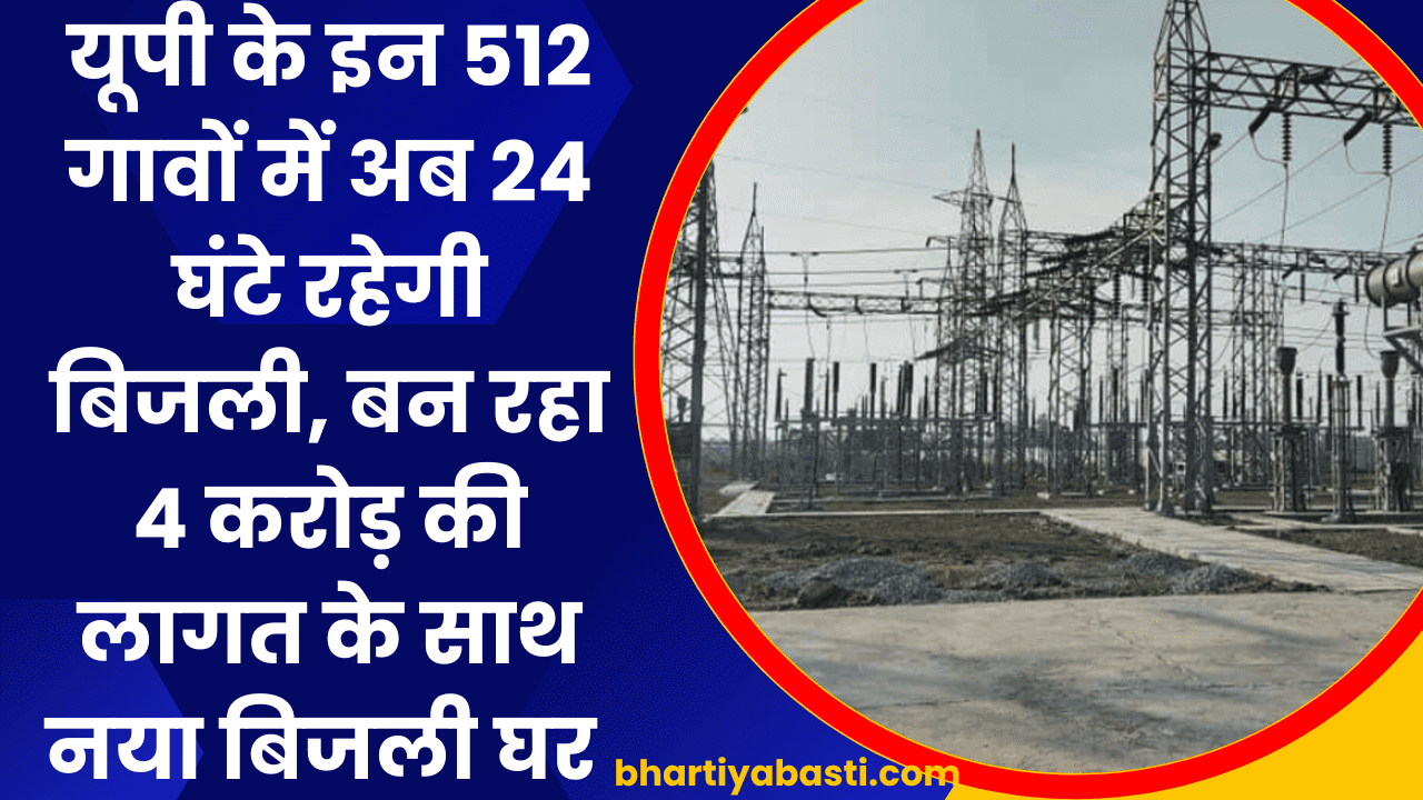 यूपी के इन 512 गावों में अब 24 घंटे रहेगी बिजली, बन रहा 4 करोड़ की लागत के साथ नया बिजली घर 