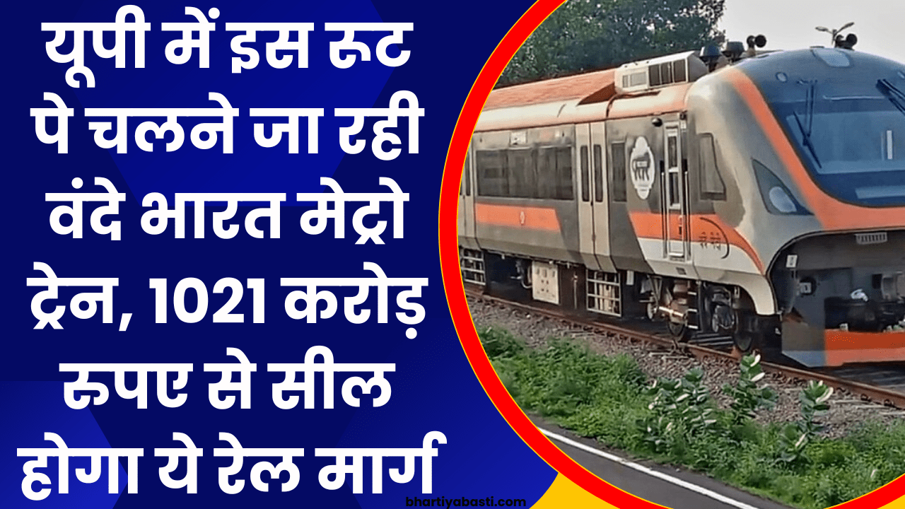 यूपी में इस रूट पे चलने जा रही वंदे भारत मेट्रो ट्रेन, 1021 करोड़ रुपए से सील होगा ये रेल मार्ग, जाने रूट 