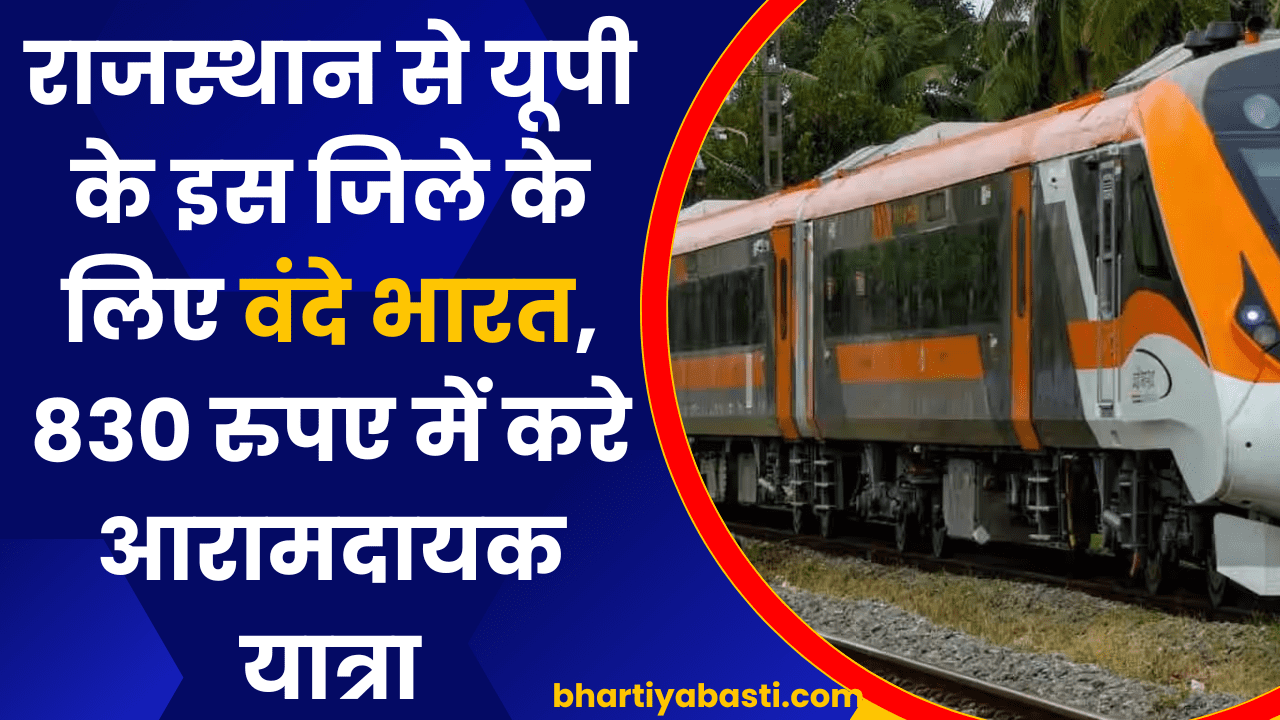 राजस्थान से यूपी के इस जिले के लिए वंदे भारत, 830 रुपए में करे आरामदायक यात्रा, खाने के साथ मिलेंगी ये सुविधाये