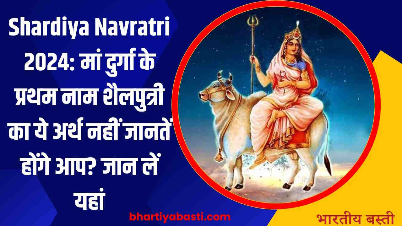 Shardiya Navratri 2024: मां दुर्गा के प्रथम नाम शैलपुत्री का ये अर्थ नहीं जानतें होंगे आप? जान लें यहां