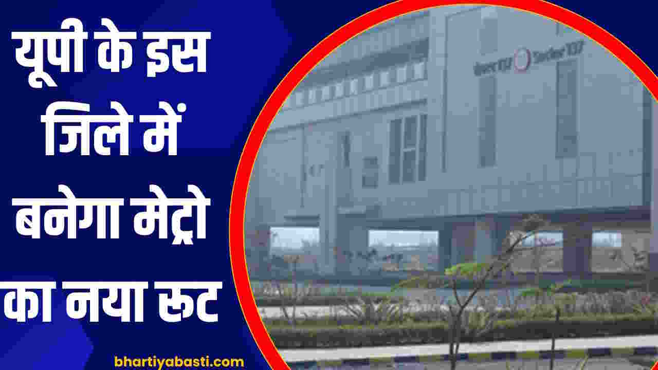यूपी के इस जिले में बनेगा मेट्रो का नया रूट, दो राज्यों से बढ़ेगा संपर्क, जुड़ेंगे ये स्टेशन