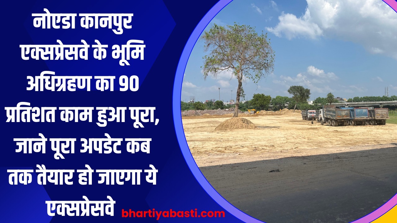 नोएडा कानपुर एक्सप्रेसवे के भूमि अधिग्रहण का 90 प्रतिशत काम हुआ पूरा, जाने पूरा अपडेट कब तक तैयार हो जाएगा ये एक्सप्रेसवे