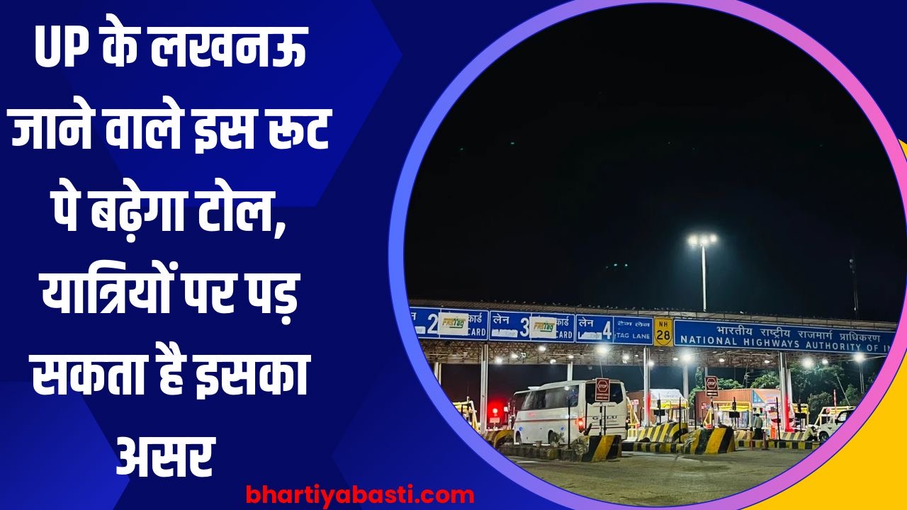 UP के लखनऊ जाने वाले इस रूट पे बढ़ेगा टोल, यात्रियों पर पड़ सकता है इसका असर
