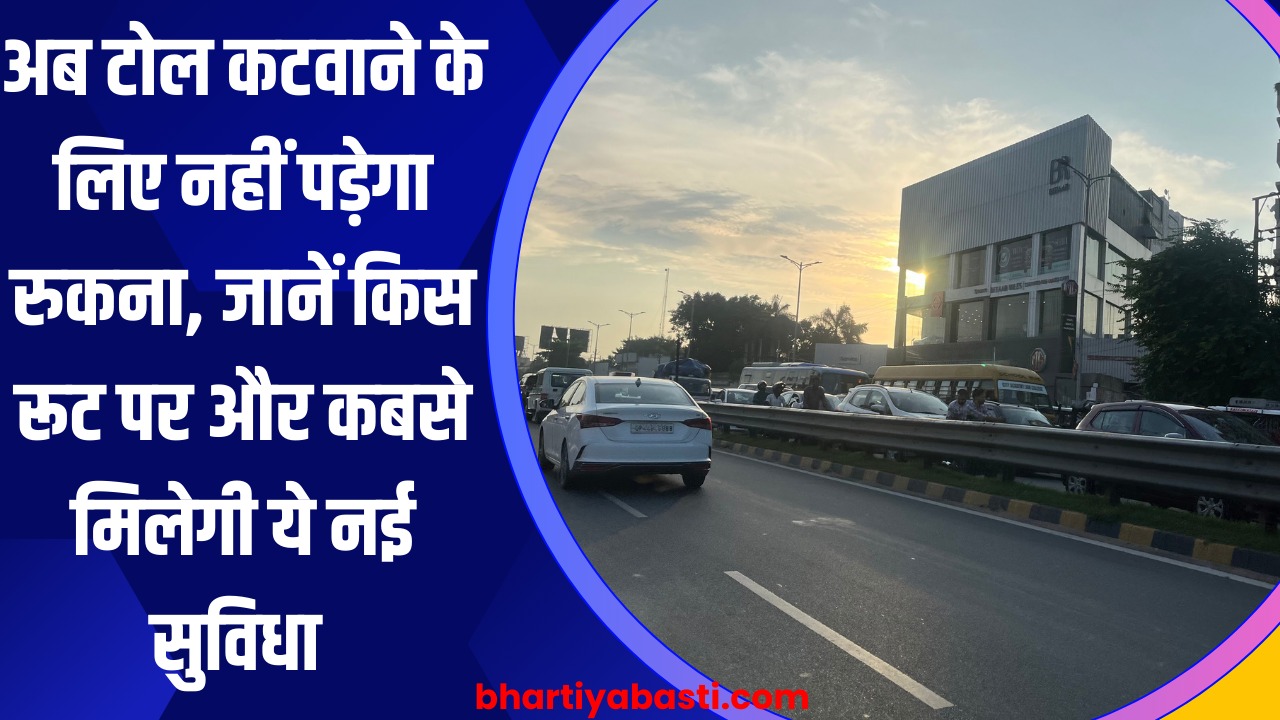 अब टोल कटवाने के लिए नहीं पड़ेगा रुकना, जाने किस रूट पर और कबसे मिलेगी ये नई सुविधा