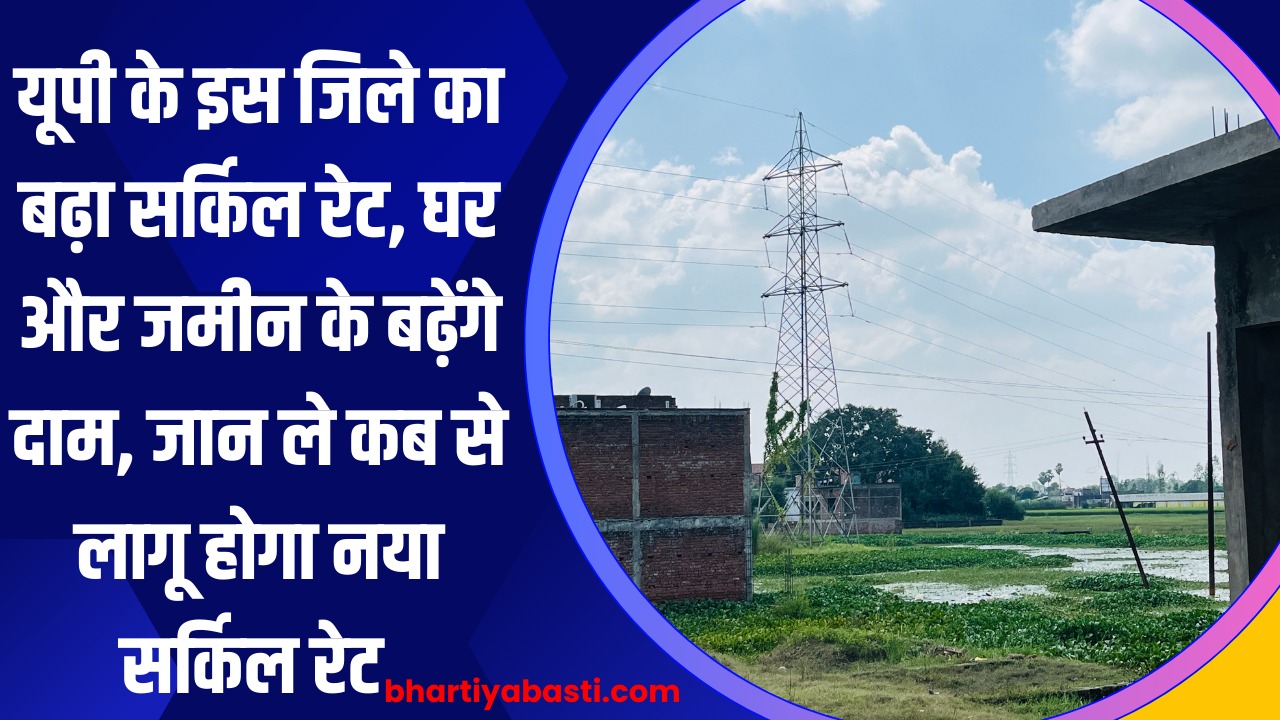 यूपी के इस जिले का बढ़ा सर्किल रेट, घर और जमीन के बढ़ेंगे दाम, जान ले कब से लागू होगा नया सर्किल रेट