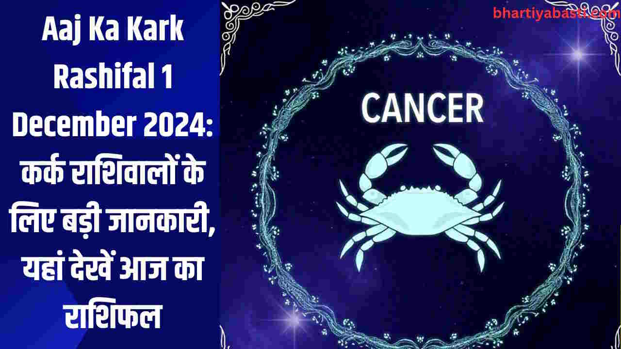 Aaj Ka Kark Rashifal 1 December 2024: कर्क राशिवालों के लिए बड़ी जानकारी, यहां देखें आज का राशिफल