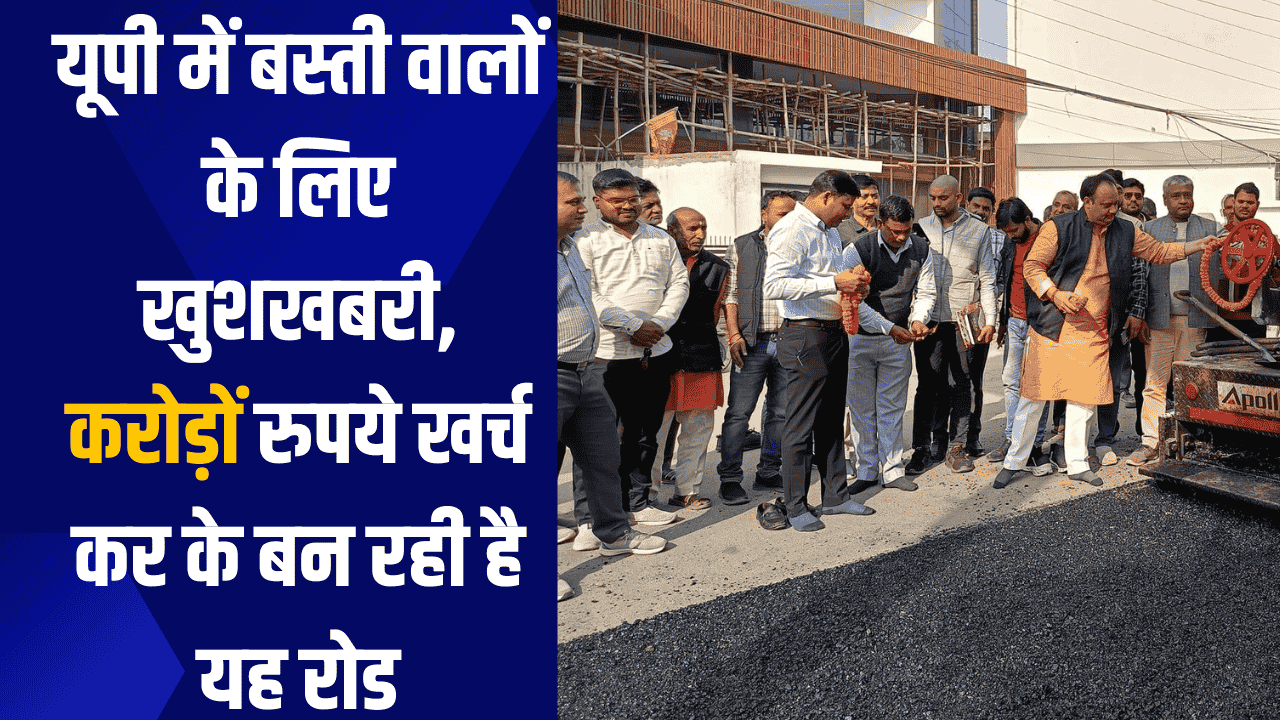 यूपी में बस्ती वालों के लिए खुशखबरी, करोड़ों रुपये खर्च कर के बन रही है यह रोड, 11 मीटर होगी सड़क की चौंड़ाई