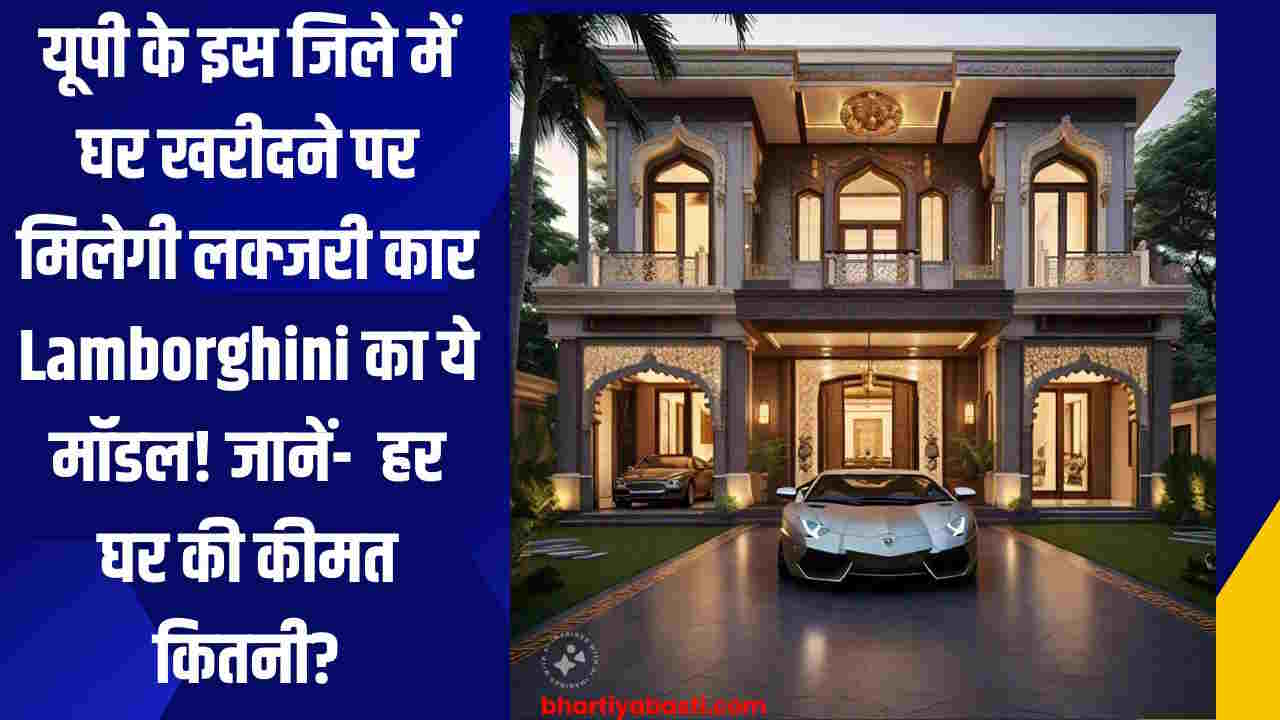 यूपी के इस जिले में घर खरीदने पर मिलेगी लक्जरी कार Lamborghini का ये मॉडल! जानें- हर घर की कीमत कितनी?