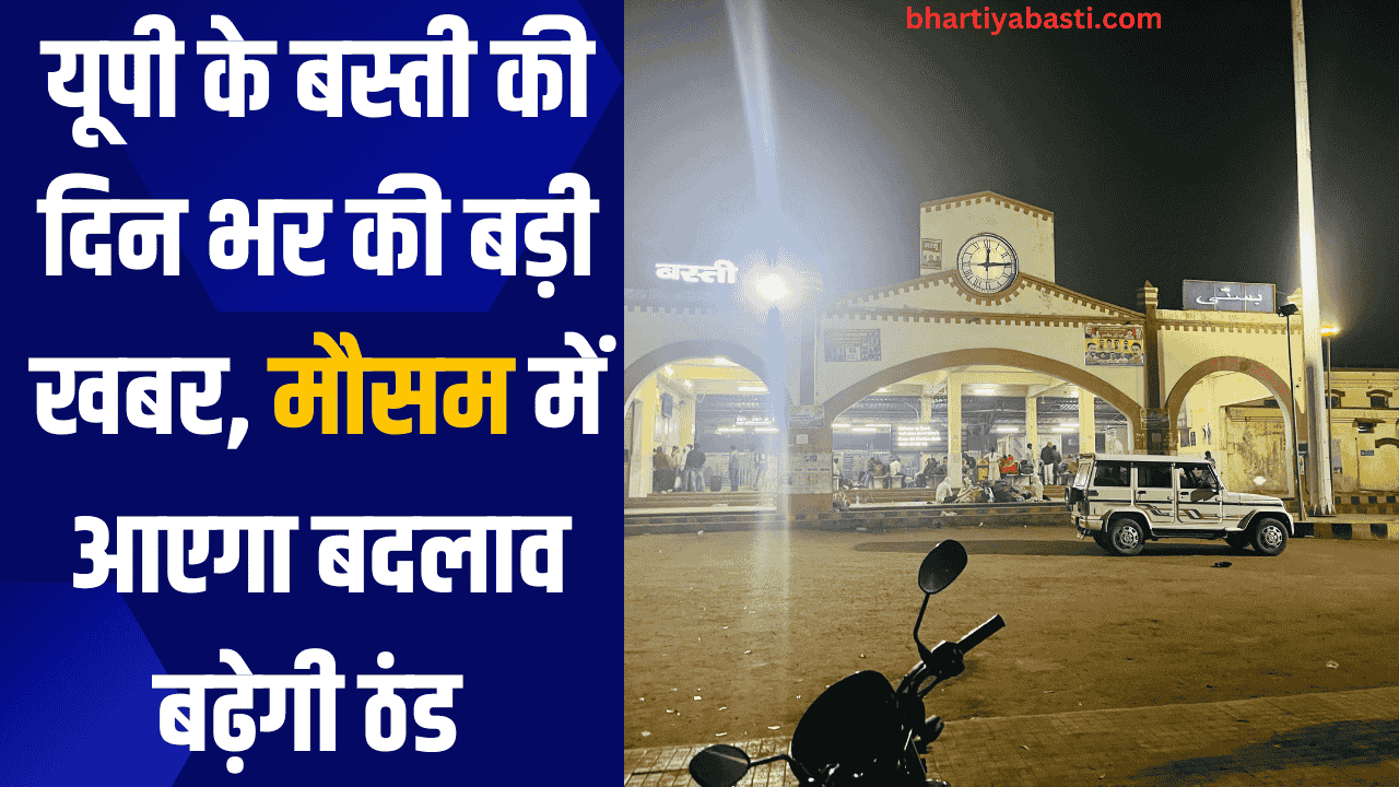 यूपी के बस्ती की दिन भर की बड़ी खबर, मौसम में आएगा बदलाव बढ़ेगी ठंड 