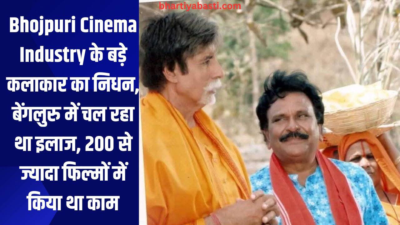 Bhojpuri Cinema Industry के बड़े कलाकार का निधन, बेंगलुरु में चल रहा था इलाज, 200 से ज्यादा फिल्मों में किया था काम