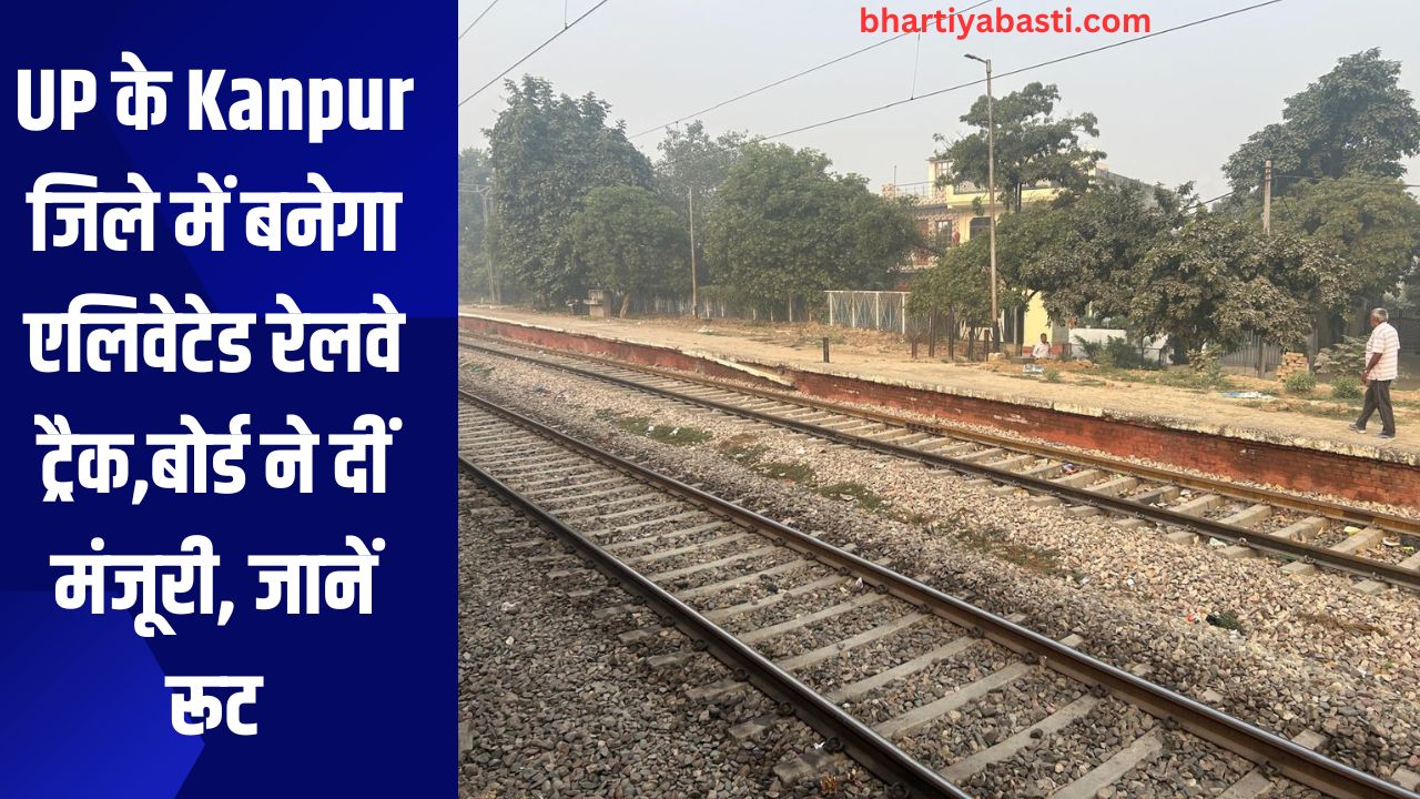 UP के Kanpur जिले में बनेगा एलिवेटेड रेलवे ट्रैक,बोर्ड ने दीं मंजूरी, जानें रूट