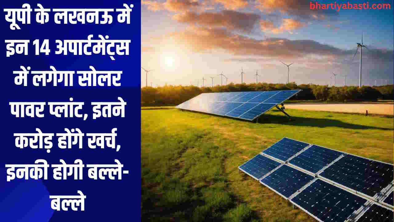 यूपी के लखनऊ में इन 14 अपार्टमेंट्स में लगेगा सोलर पावर प्लांट, इतने करोड़ होंगे खर्च, इनकी होगी बल्ले-बल्ले