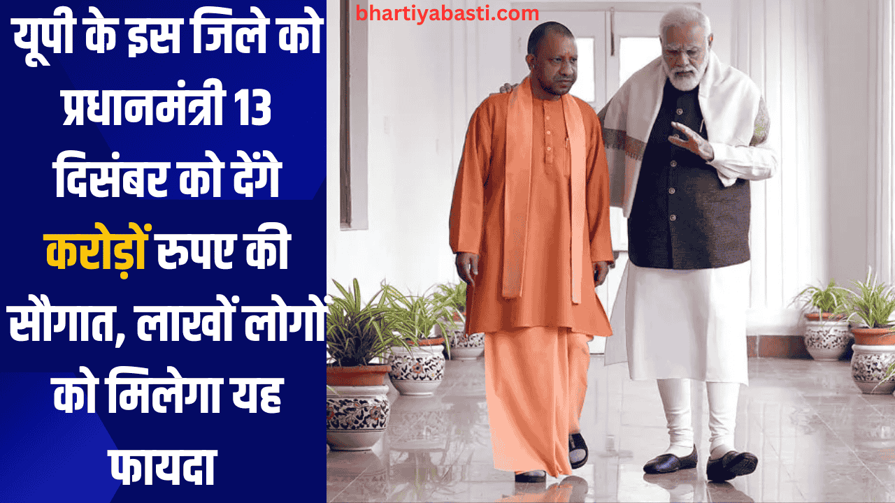 यूपी के इस जिले को प्रधानमंत्री 13 दिसंबर को देंगे करोड़ों रुपए की सौगात, लाखों लोगों को मिलेगा यह फायदा
