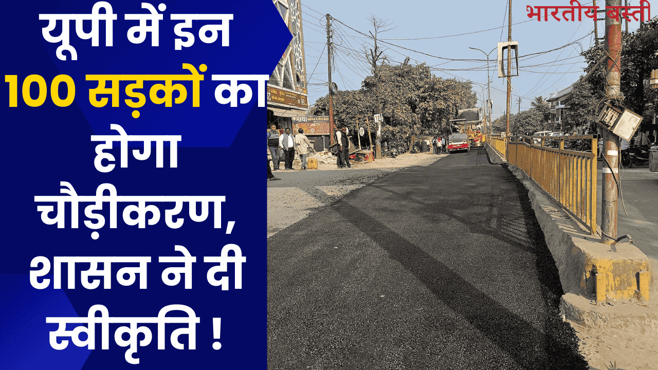 यूपी में इन 100 सड़कों का होगा चौड़ीकरण, शासन ने दी स्वीकृति !