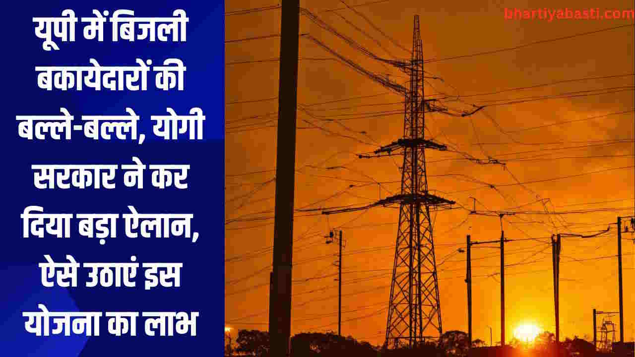 यूपी में बिजली बकायेदारों की बल्ले-बल्ले, योगी सरकार ने कर दिया बड़ा ऐलान, ऐसे उठाएं इस योजना का लाभ