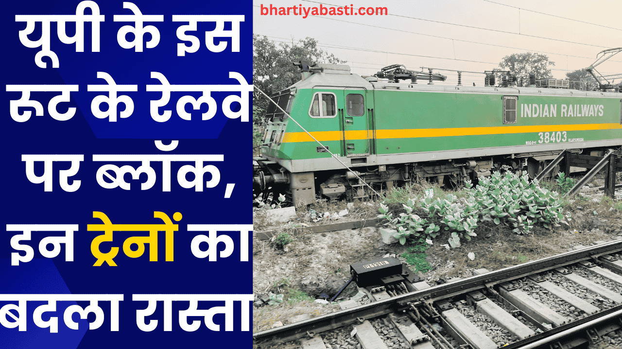 यूपी के इस रूट के रेलवे पर ब्लॉक, इन ट्रेनों का बदला रास्ता 