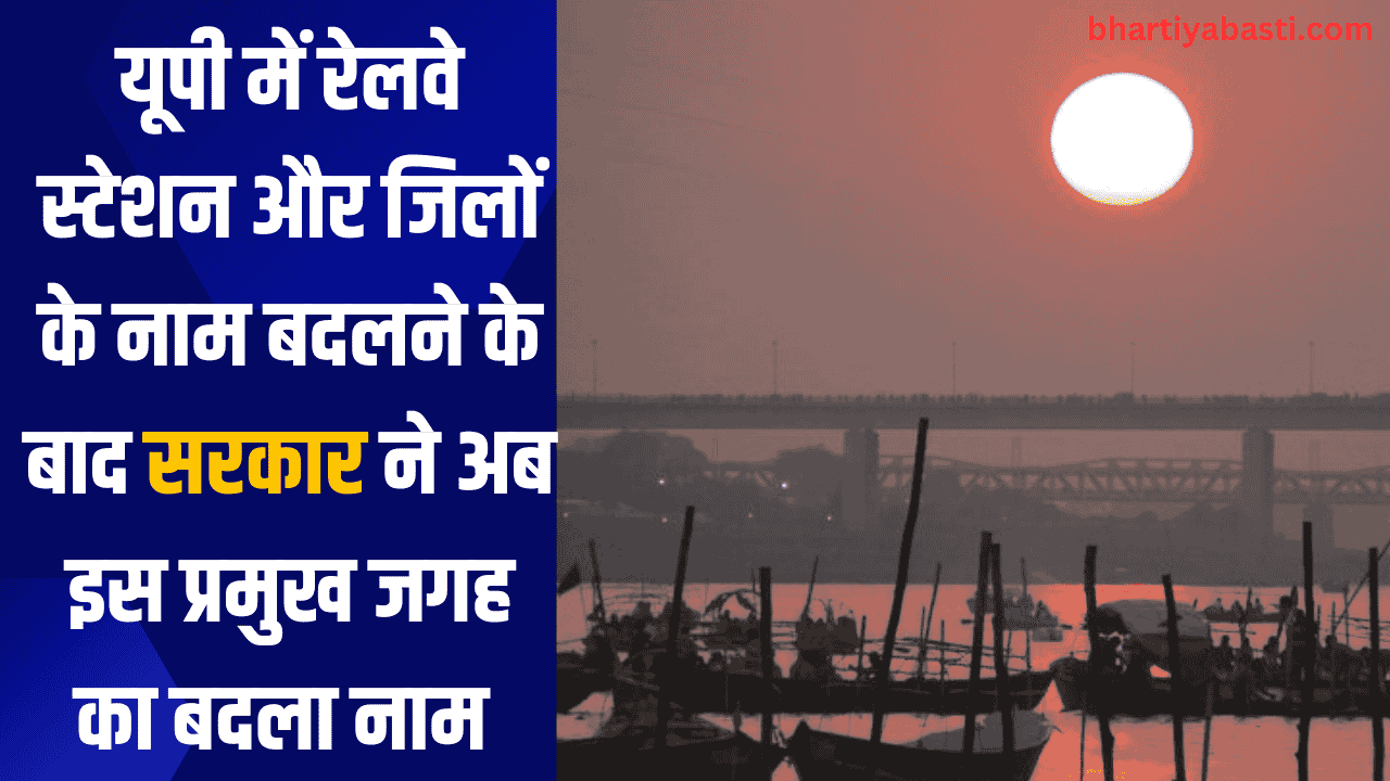 यूपी में रेलवे स्टेशन और जिलों के नाम बदलने के बाद सरकार ने अब इस प्रमुख जगह का बदला नाम