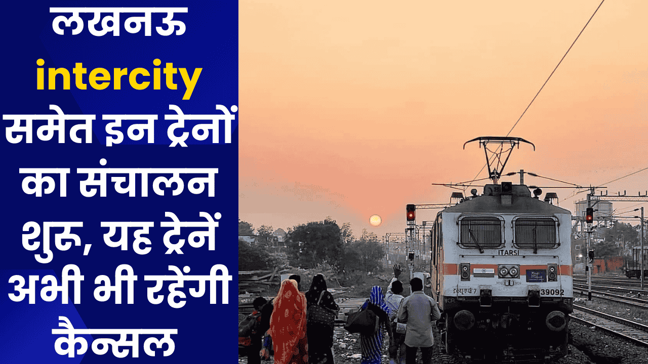 लखनऊ intercity समेत इन ट्रेनों का संचालन शुरू, यह ट्रेनें अभी भी रहेंगी कैन्सल