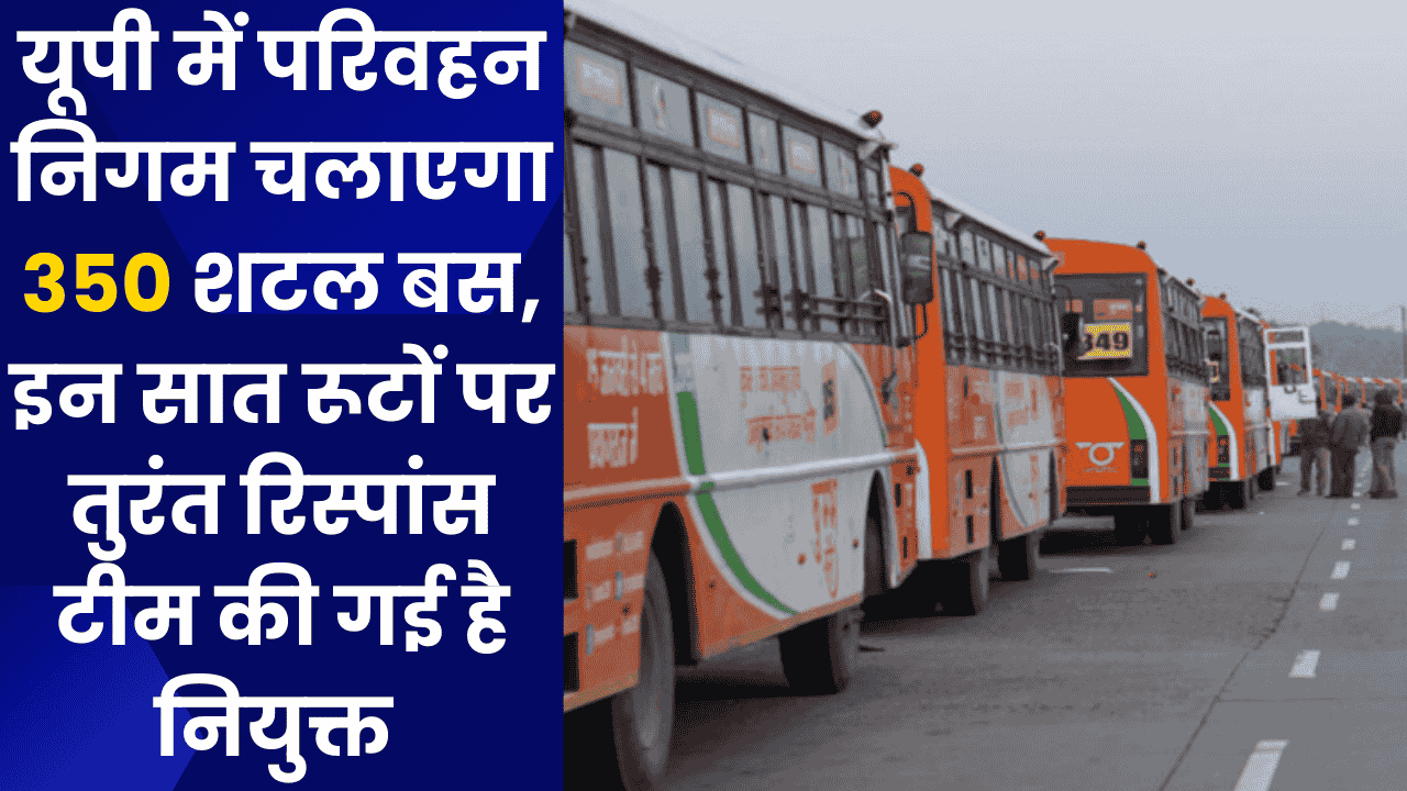 यूपी में परिवहन निगम चलाएगा 350 शटल बस, इन सात रूटों पर तुरंत रिस्पांस टीम की गई है नियुक्त